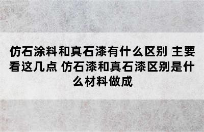 仿石涂料和真石漆有什么区别 主要看这几点 仿石漆和真石漆区别是什么材料做成